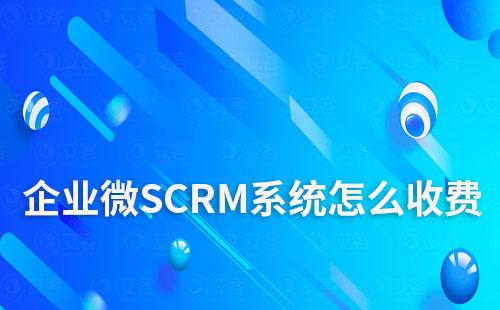 企業微SCRM系統怎么收費