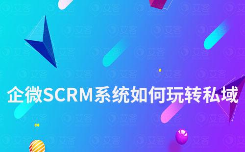 如何通過企微SCRM系統玩轉私域流量