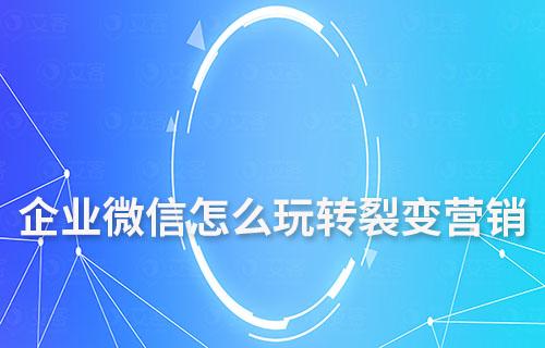 企業微信怎么玩轉私域裂變營銷