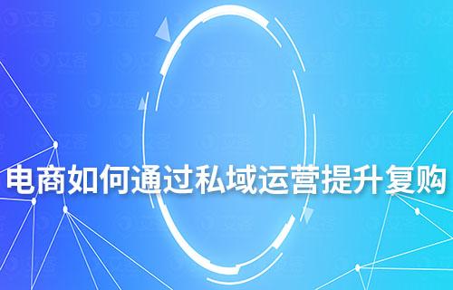 電商行業(yè)私域運(yùn)營(yíng)提升客戶復(fù)購(gòu)有哪些技巧