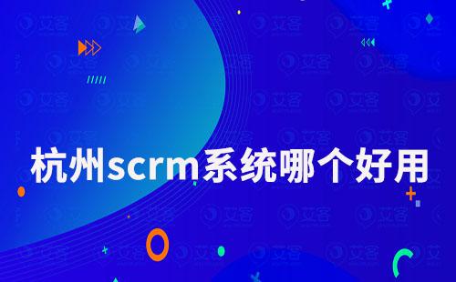杭州scrm系統哪個好用
