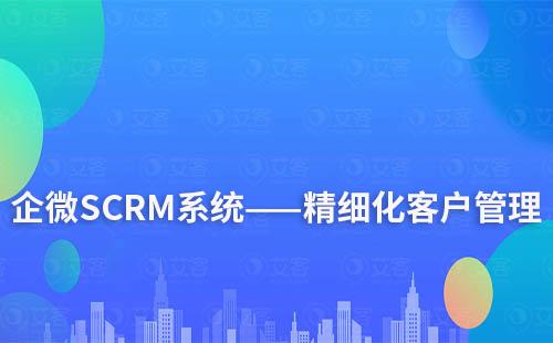 企微SCRM系統(tǒng)如何實現(xiàn)精細(xì)化客戶管理