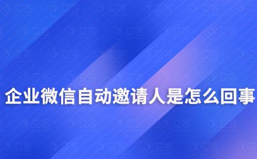 企業微信自動邀請人是怎么回事