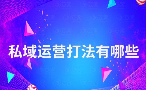 私域運營打法有哪些