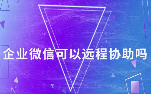企業(yè)微信可以遠(yuǎn)程協(xié)助嗎