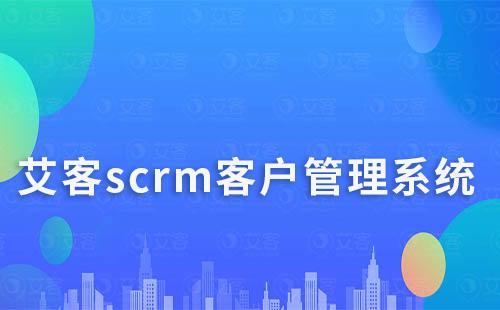 艾客scrm系統快速沉淀客戶、高效群管理
