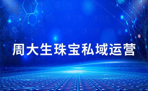 周大生珠寶如何利用私域流量實現高復購