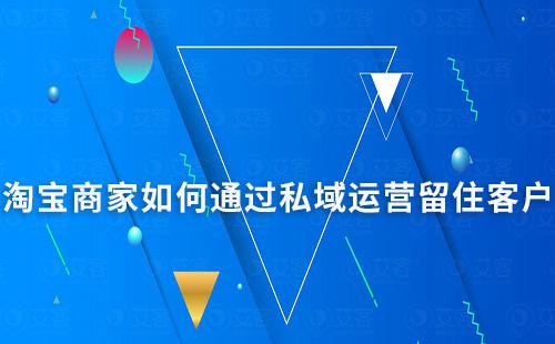 淘寶商家如何通過私域運營留住客戶