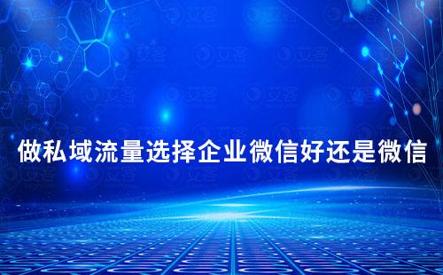做私域流量,選擇企業(yè)微信好還是個(gè)人微信