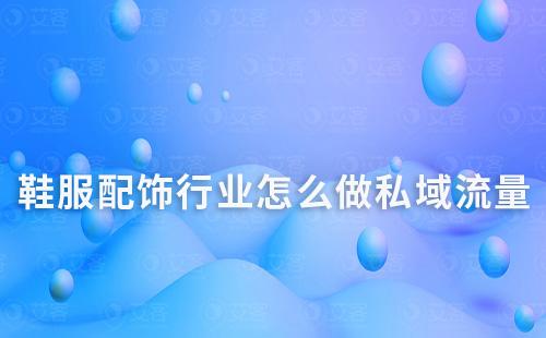 鞋服配飾行業(yè)怎么做私域流量運營