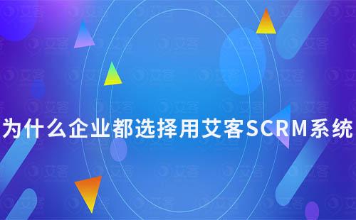 為什么企業都選擇用艾客SCRM系統