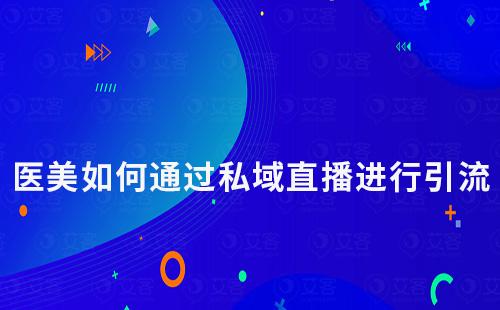 醫美行業如何通過私域直播進行引流獲客