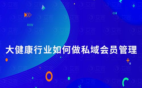 大健康行業如何做好私域用戶會員管理