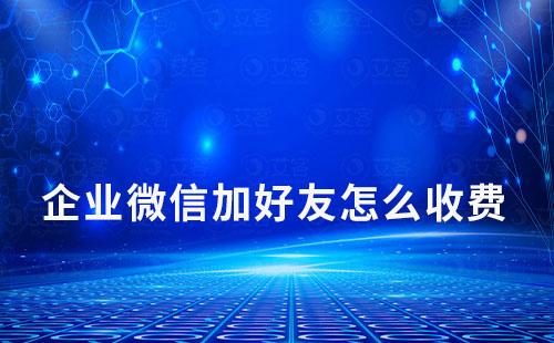 企業(yè)微信加好友怎么收費(fèi)
