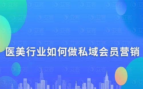 醫(yī)美行業(yè)如何做私域會(huì)員營(yíng)銷