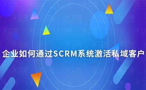 企業如何通過SCRM系統激活私域客戶