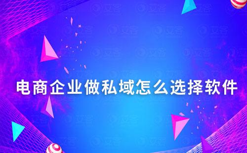 電商企業做私域怎么選擇軟件