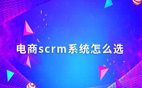電商scrm系統(tǒng)怎么選