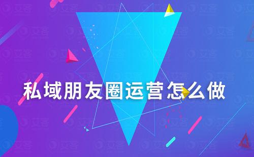 私域朋友圈運營怎么做
