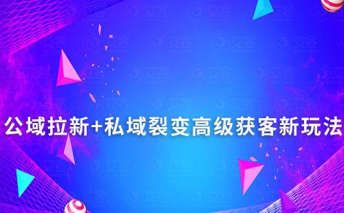 公域拉新+私域裂變高級(jí)獲客新玩法