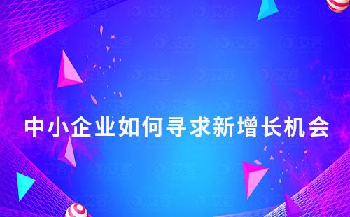 流量見頂，中小企業如何尋求新增長機會