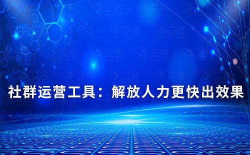 社群運營工具：解放人力，更快出效果！