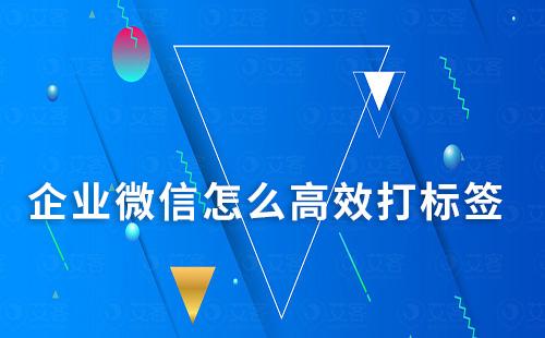 企業微信怎么高效打標簽