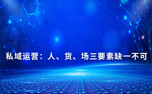 私域運營：人、貨、場三要素缺一不可