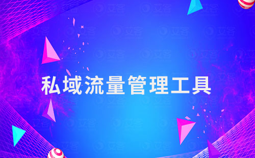 私域運(yùn)營第一步:選擇合適的私域流量管理工具